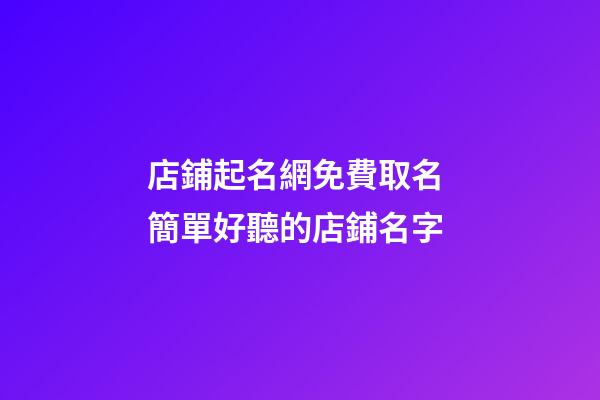 店鋪起名網免費取名 簡單好聽的店鋪名字
